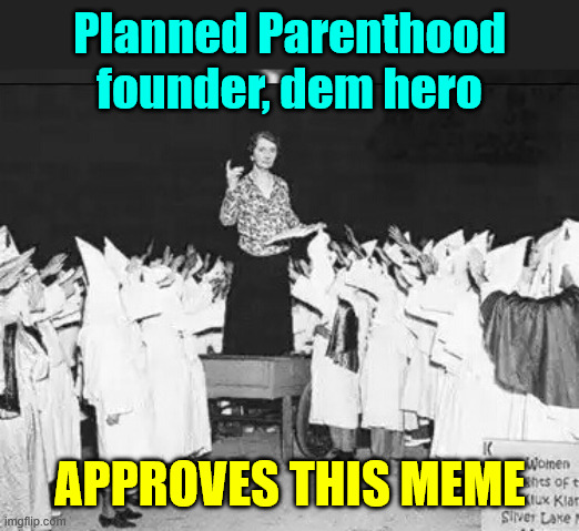 Margaret Sanger planned parenthood founder addresses klan rally | Planned Parenthood founder, dem hero approves this meme | image tagged in margaret sanger planned parenthood founder addresses klan rally | made w/ Imgflip meme maker