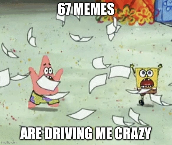 67 Memes Has To Stop | 67 Memes; Are driving me crazy | image tagged in floating newspapers,spongebob,memes,funny,67,brainrot | made w/ Imgflip meme maker