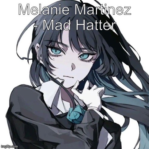 fahh | Melanie Martinez - Mad Hatter | image tagged in gyaru cho kawaii | made w/ Imgflip meme maker