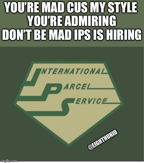job | You’re mad cus my style 
You’re admiring
Don’t be mad IPS is hiring | image tagged in job | made w/ Imgflip meme maker