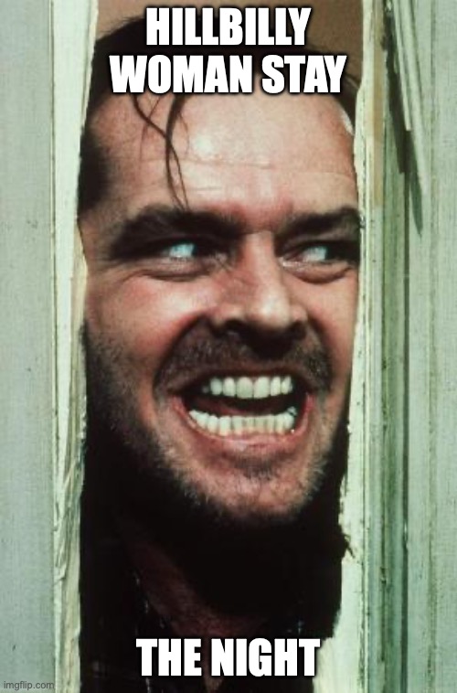 Here's Johnny | Hillbilly woman stay; the night | image tagged in memes,here's johnny | made w/ Imgflip meme maker