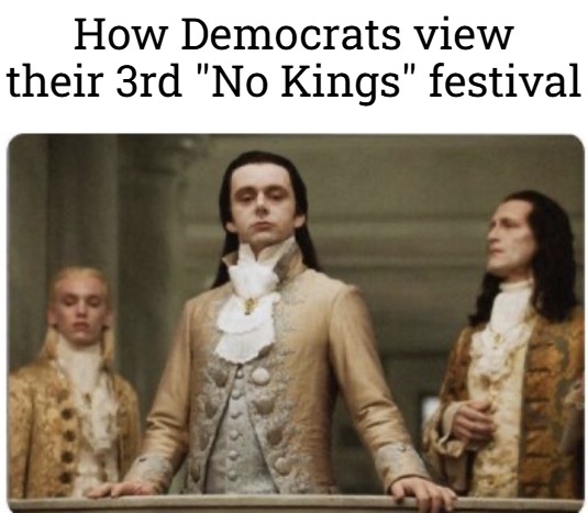 Superior Royalty | How Democrats view their 3rd "No Kings" festival | image tagged in superior royalty,democrats,politics | made w/ Imgflip meme maker