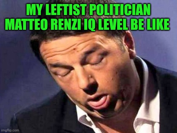 My Matteo Renzi Iq level be like | My leftist politician Matteo Renzi Iq level be like | image tagged in matteo renzi ritardato | made w/ Imgflip meme maker