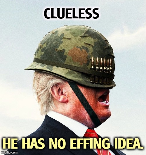 Trump war Iran no effing idea clueless incompetence | Clueless; He has no effing idea. | image tagged in trump war iran no effing idea clueless incompetence,trump,war,iran,clueless,incompetence | made w/ Imgflip meme maker