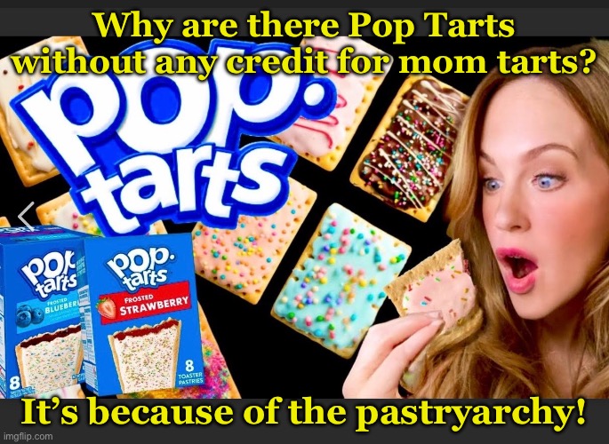 Mom Tarts | Why are there Pop Tarts without any credit for mom tarts? It’s because of the pastryarchy! | image tagged in funny | made w/ Imgflip meme maker