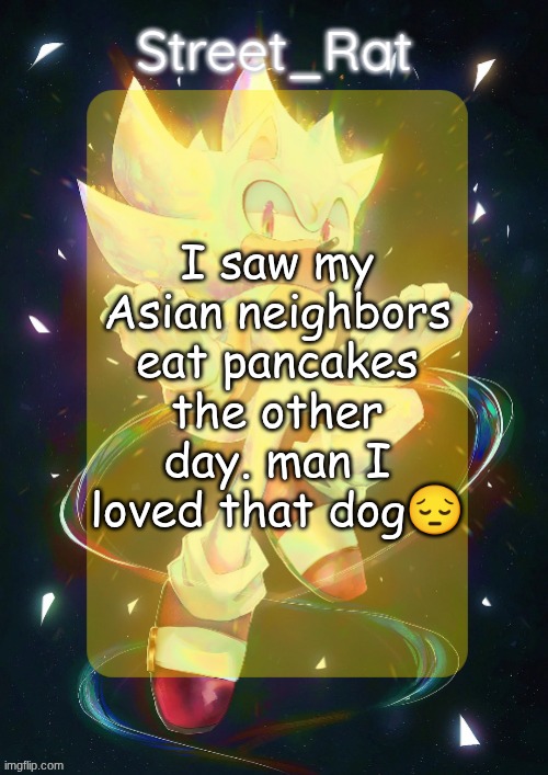 Rat's hyper sonic temp | I saw my Asian neighbors eat pancakes the other day. man I loved that dog😔 | image tagged in rat's hyper sonic temp | made w/ Imgflip meme maker