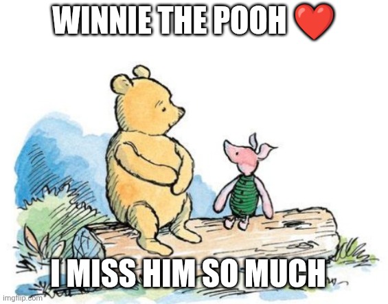winnie the pooh and piglet | Winnie the Pooh ❤️; I miss him so much | image tagged in winnie the pooh and piglet | made w/ Imgflip meme maker