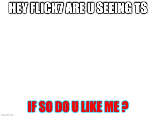 flick7 is fkin goated | hey flick7 are u seeing ts; if so do u like me ? | image tagged in imgflip users,flick7,non meme,yes or no | made w/ Imgflip meme maker