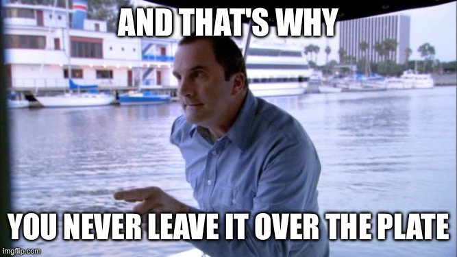 J Walter Weatherman | And that's why; You never leave it over the plate | image tagged in j walter weatherman | made w/ Imgflip meme maker