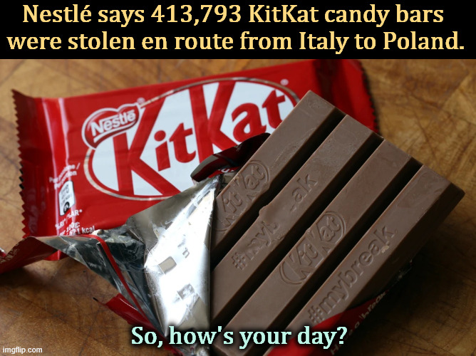 Look for really fat guys with bad teeth. | Nestlé says 413,793 KitKat candy bars 
were stolen en route from Italy to Poland. So, how's your day? | image tagged in kitkat,stolen,theft,italy,poland | made w/ Imgflip meme maker