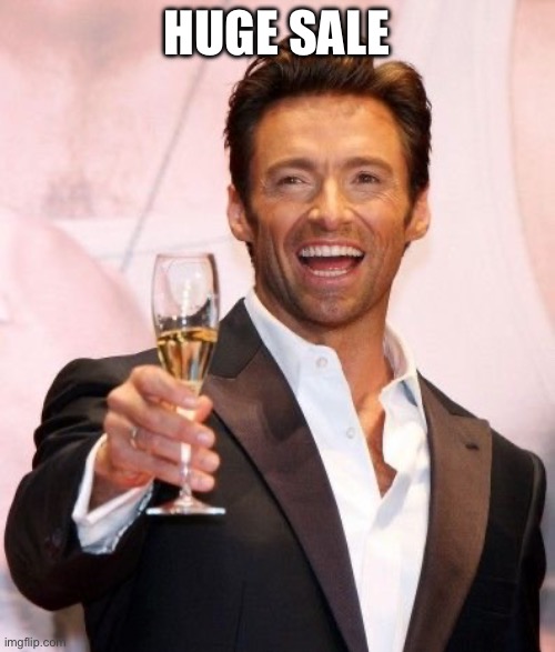 Hugh Jackman Cheers | Huge sale | image tagged in hugh jackman cheers | made w/ Imgflip meme maker