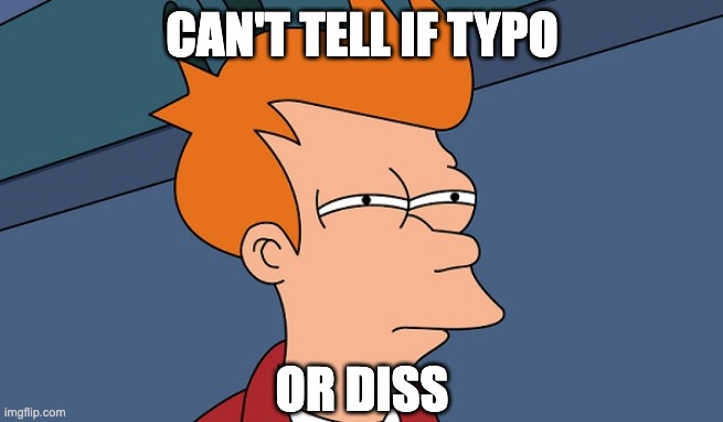 can't tell if typo or diss | Can't tell if typo; or diss | image tagged in can't tell if,futurama fry | made w/ Imgflip meme maker