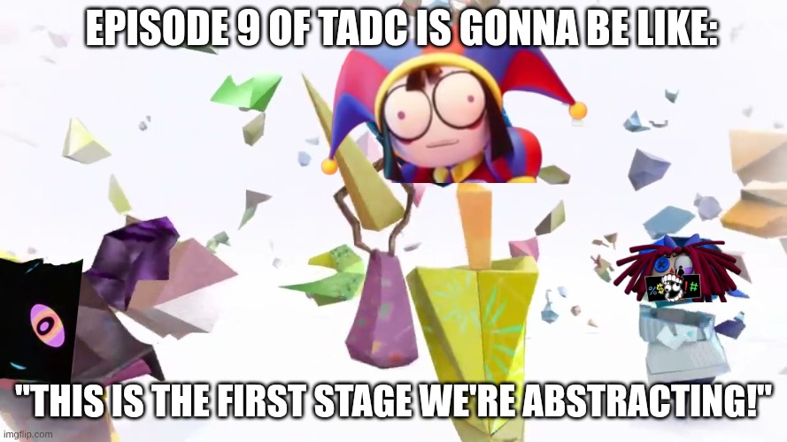 Episode 9 of TADC is gonna be like:; "This is the first stage we're abstracting!" | made w/ Imgflip meme maker