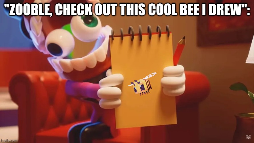 Caine Therapy | "Zooble, Check out this cool bee I drew": | image tagged in caine therapy | made w/ Imgflip meme maker