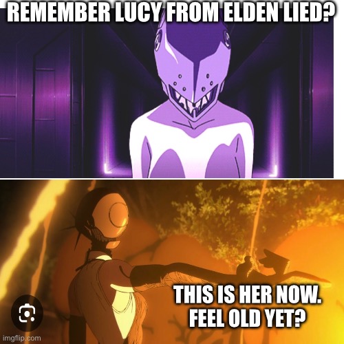 Lucy looks like Reze. Change my mind | Remember Lucy from Elden Lied? This is her now.
Feel old yet? | made w/ Imgflip meme maker