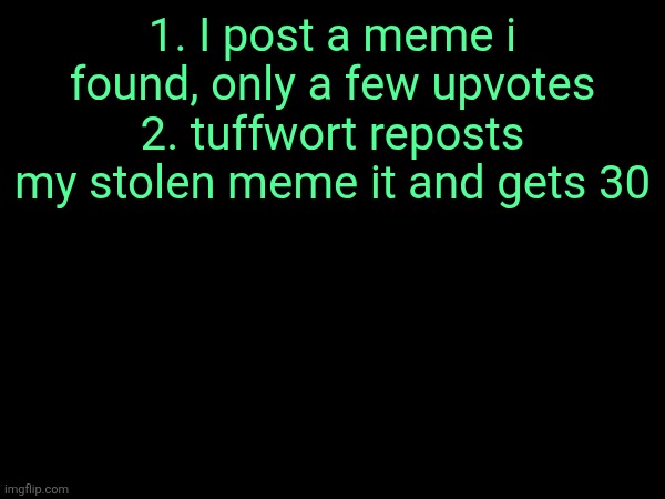 first generation reposters have it hard | 1. I post a meme i found, only a few upvotes
2. tuffwort reposts my stolen meme it and gets 30 | made w/ Imgflip meme maker