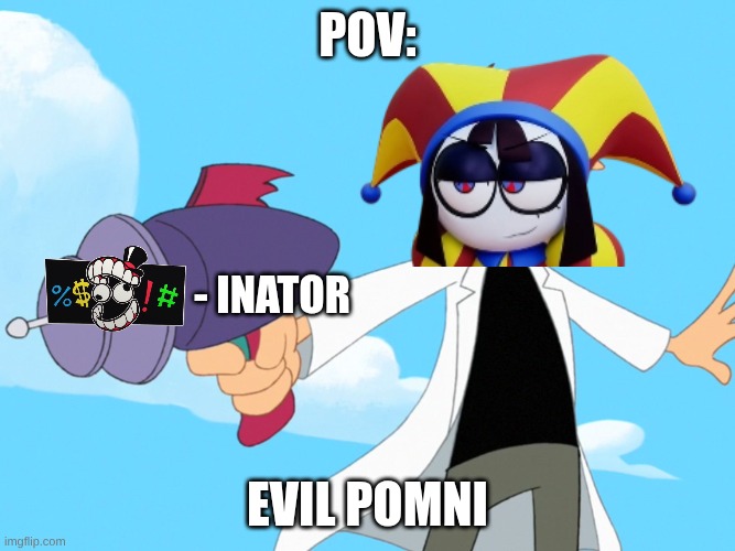 Doofenshmirtz -inator blank | POV:; - Inator; Evil Pomni | image tagged in doofenshmirtz -inator blank | made w/ Imgflip meme maker