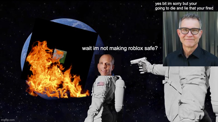 pov matt caufmans idea of giving them are adresses and real names insted of user names | yes bit im sorry but your going to die and lie that your fired; wait im not making roblox safe? | image tagged in memes,always has been,roblox | made w/ Imgflip meme maker