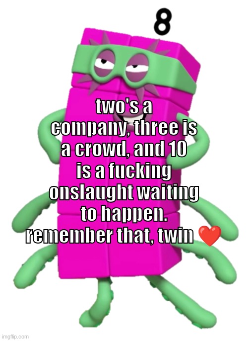 Goodnight, chat | two's a company, three is a crowd, and 10 is a fucking onslaught waiting to happen.
remember that, twin ❤ | made w/ Imgflip meme maker