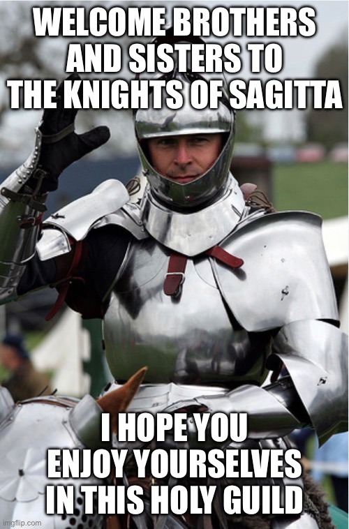 Welcome brothers and sisters to the Knights of Sagitta; I hope you enjoy yourselves in this Holy Guild | made w/ Imgflip meme maker