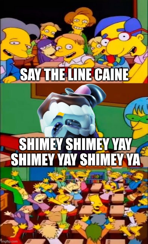 say the line bart! simpsons | Say the line Caine; shimey shimey yay shimey yay shimey ya | image tagged in say the line bart simpsons | made w/ Imgflip meme maker