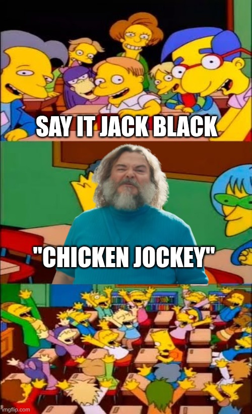 say the line bart! simpsons | Say it Jack Black; "Chicken Jockey" | image tagged in say the line bart simpsons | made w/ Imgflip meme maker