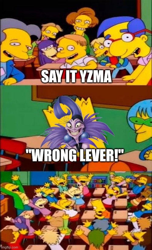 say the line bart! simpsons | Say it Yzma; "Wrong Lever!" | image tagged in say the line bart simpsons | made w/ Imgflip meme maker