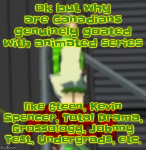 POWER | ok but why are Canadians genuinely goated with animated series; like 6teen, Kevin Spencer, Total Drama, Grossology, Johnny Test, Undergrads, etc. | image tagged in power | made w/ Imgflip meme maker