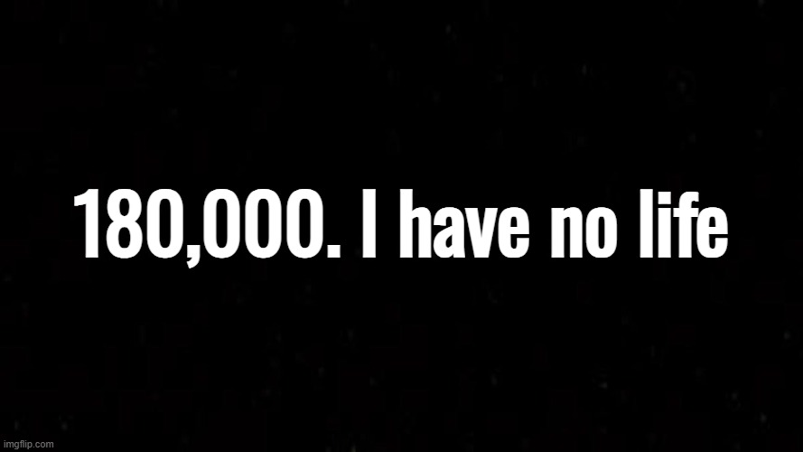 wow | 180,000. I have no life | image tagged in black square | made w/ Imgflip meme maker