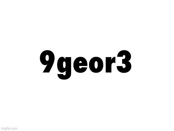 9geor3 | made w/ Imgflip meme maker