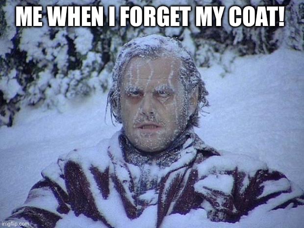 Jack Nicholson The Shining Snow Meme | Me when I forget my coat! | image tagged in memes,jack nicholson the shining snow | made w/ Imgflip meme maker