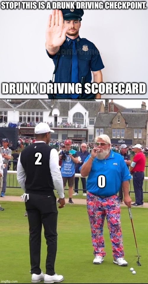 Tiger Woods Leads 2-0 | Stop! This is a drunk driving checkpoint. Drunk Driving Scorecard; 2; 0 | image tagged in police stop,john daly and tiger woods,drunk,driving,dui,test | made w/ Imgflip meme maker