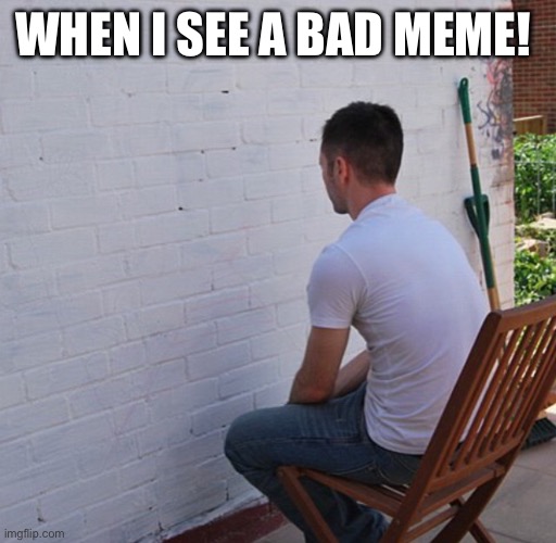 Bored | When I see a bad meme! | image tagged in bored | made w/ Imgflip meme maker