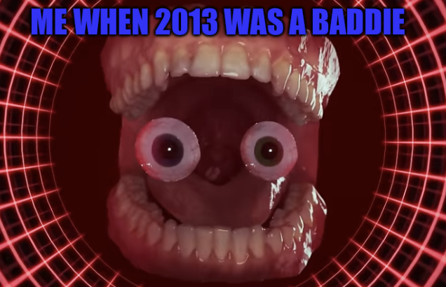 Me when 2013 was a baddie Blank Meme Template