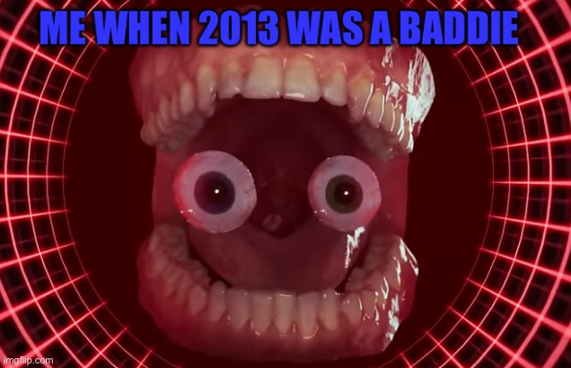 image tagged in me when 2013 was a baddie | made w/ Imgflip meme maker