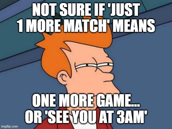 All gamers on at least 1 friday night a month | NOT SURE IF 'JUST 1 MORE MATCH' MEANS; ONE MORE GAME... OR 'SEE YOU AT 3AM' | image tagged in memes,futurama fry,gaming | made w/ Imgflip meme maker