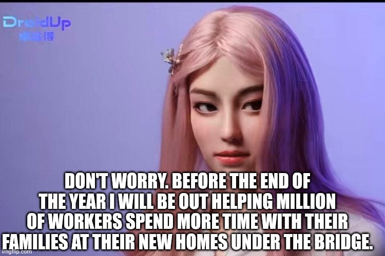 Don't worry. Before the end of the year I will be out helping million of workers spend more time with their families at their new homes unde | made w/ Imgflip meme maker
