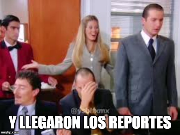 y llegaron los reportes | made w/ Imgflip meme maker