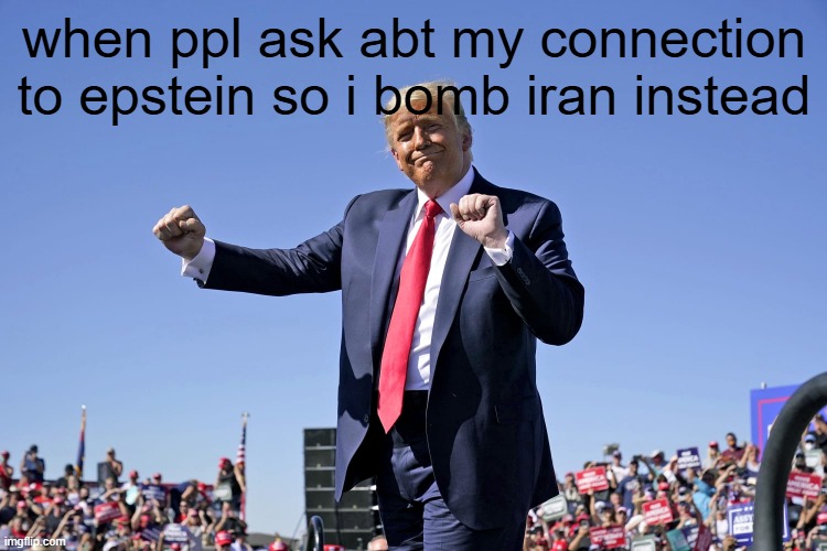 trump | when ppl ask abt my connection to epstein so i bomb iran instead | made w/ Imgflip meme maker