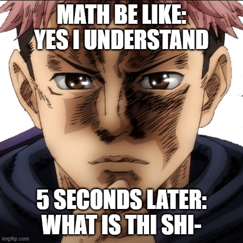 math | math be like: yes i understand; 5 seconds later: what is thi shi- | image tagged in itadori yuuji i see i don't get it | made w/ Imgflip meme maker