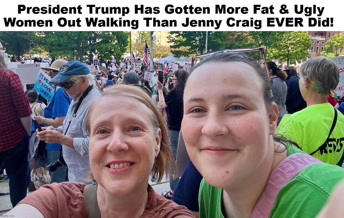President Trump Has Gotten More Fat & Ugly Women Out Walking Than Jenny Craig EVER Did! | image tagged in yo mamas so fat,yo mama joke,demotivational poster,fat chicks,liberal women,sjw triggered | made w/ Imgflip meme maker