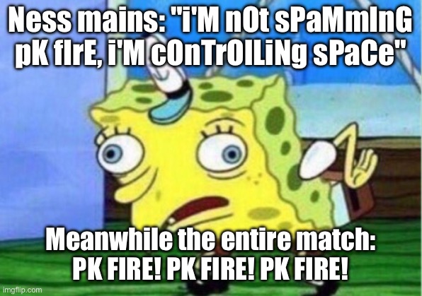 Mocking Spongebob Meme | Ness mains: "i'M nOt sPaMmInG pK fIrE, i'M cOnTrOlLiNg sPaCe"; Meanwhile the entire match: PK FIRE! PK FIRE! PK FIRE! | image tagged in memes,mocking spongebob | made w/ Imgflip meme maker