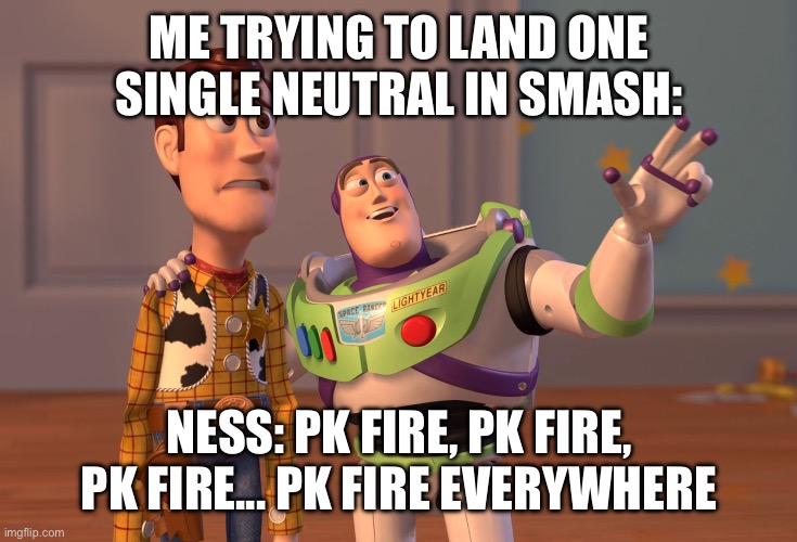X, X Everywhere Meme | ME TRYING TO LAND ONE SINGLE NEUTRAL IN SMASH:; NESS: PK FIRE, PK FIRE, PK FIRE... PK FIRE EVERYWHERE | image tagged in memes,x x everywhere | made w/ Imgflip meme maker