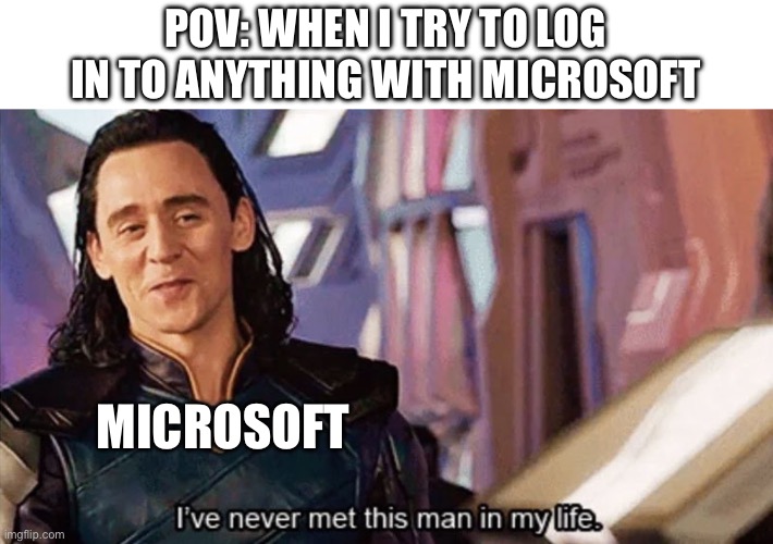 Please! I just want to play Minecraft! | POV: When I try to log in to anything with microsoft; Microsoft | image tagged in i have never met this man in my life | made w/ Imgflip meme maker