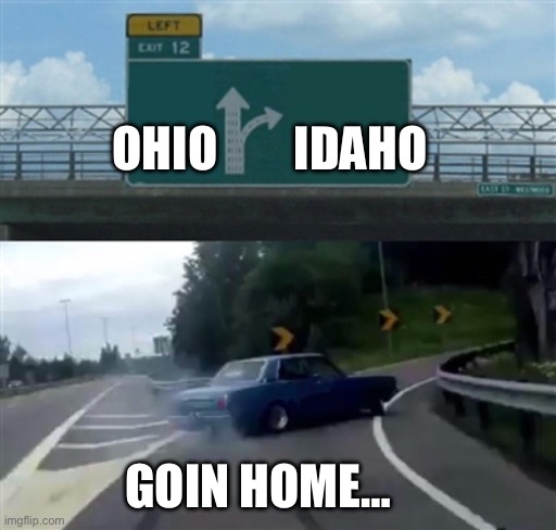 Goin home to Idaho | Ohio        Idaho; Goin home… | image tagged in freeway exit | made w/ Imgflip meme maker