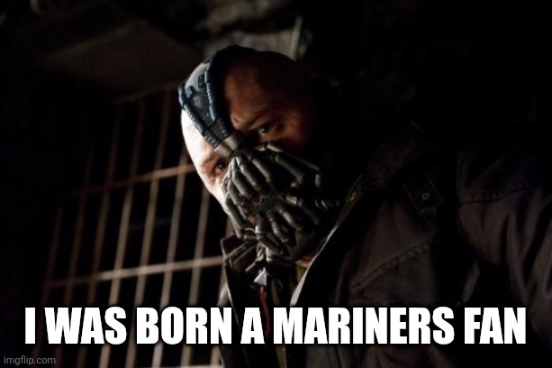 bane | I was born a mariners fan | image tagged in bane | made w/ Imgflip meme maker