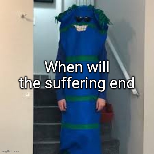 bill bufan | When will the suffering end | image tagged in bill bufan | made w/ Imgflip meme maker