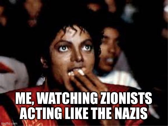 Me watching college competition judges work on dome space and si | Me, watching Zionists acting like the Nazis | image tagged in me watching college competition judges work on dome space and si | made w/ Imgflip meme maker