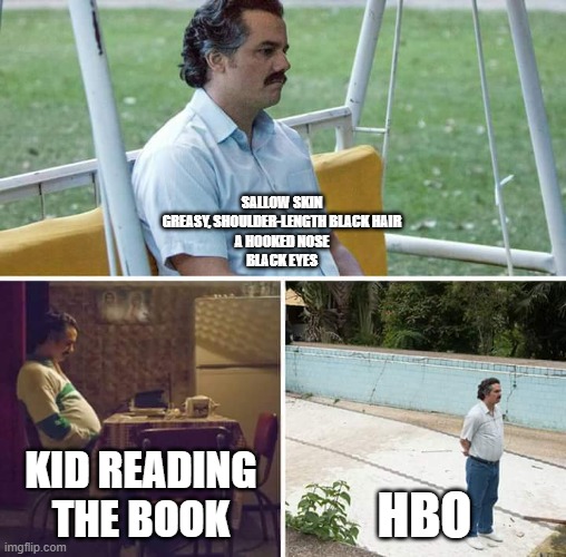 Harry potter HBO | sallow skin
greasy, shoulder-length black hair
a hooked nose
black eyes; kid reading the book; HBO | image tagged in memes,sad pablo escobar | made w/ Imgflip meme maker