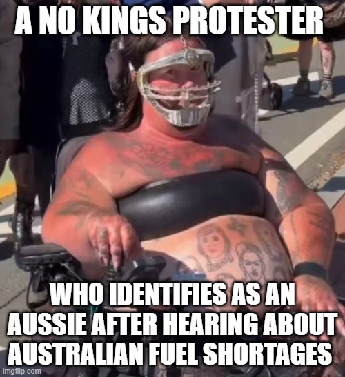 a no kings protester; who identifies as an aussie after hearing about australian fuel shortages | made w/ Imgflip meme maker